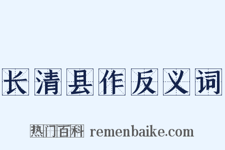 长清县作反义词是什么意思的图片